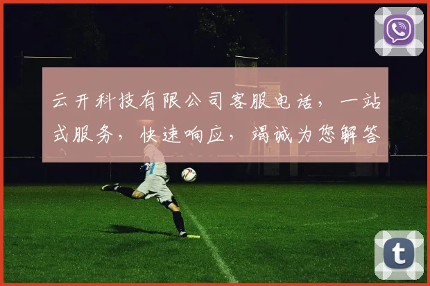 云开科技有限公司客服电话，一站式服务，快速响应，竭诚为您解答，三个电话号码，让您轻松解决问题