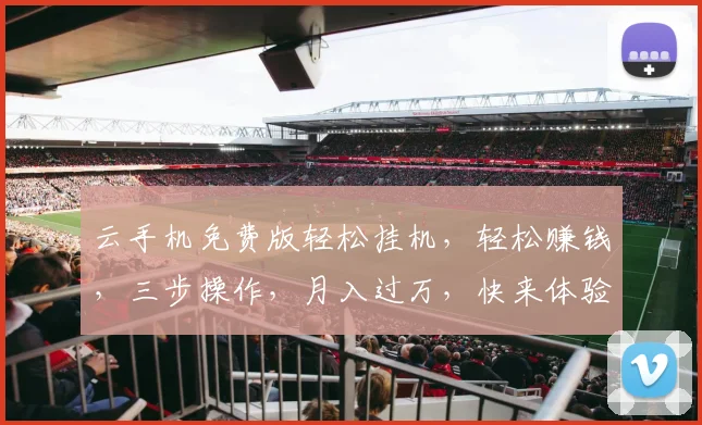 云手机免费版轻松挂机，轻松赚钱，三步操作，月入过万，快来体验