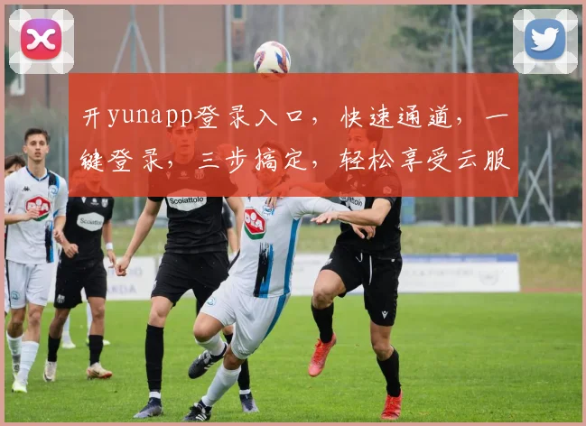 开yunapp登录入口，快速通道，一键登录，三步搞定，轻松享受云服务体验