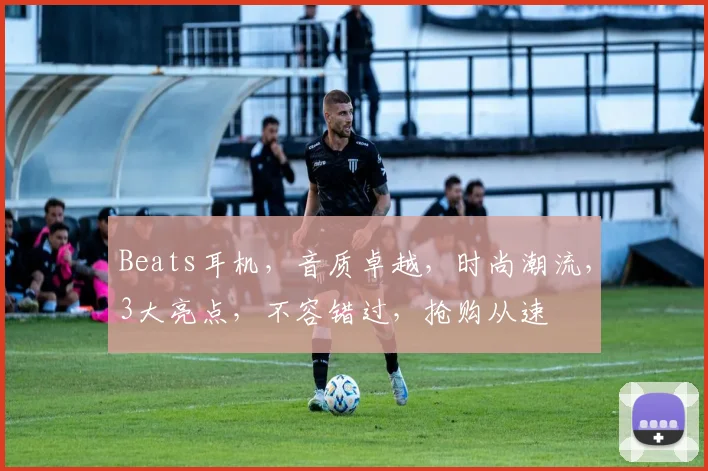 Beats耳机，音质卓越，时尚潮流，3大亮点，不容错过，抢购从速