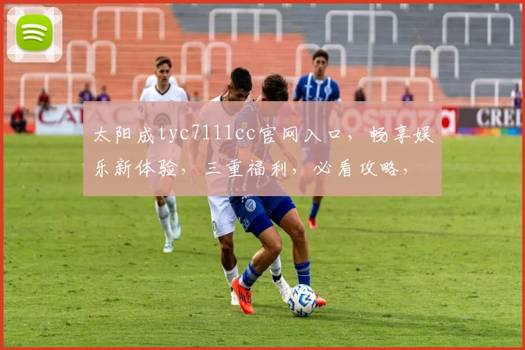 太阳成tyc7111cc官网入口，畅享娱乐新体验，三重福利，必看攻略，速来加入