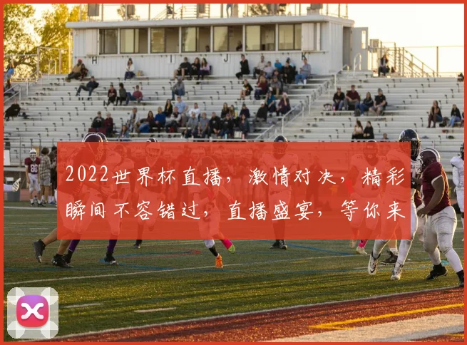 2022世界杯直播，激情对决，精彩瞬间不容错过，直播盛宴，等你来观