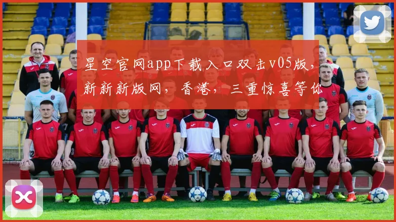 星空官网app下载入口双击v05版，新新新版网，香港，三重惊喜等你来