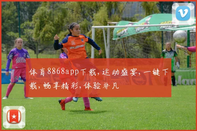 体育8868app下载,运动盛宴,一键下载,畅享精彩,体验非凡