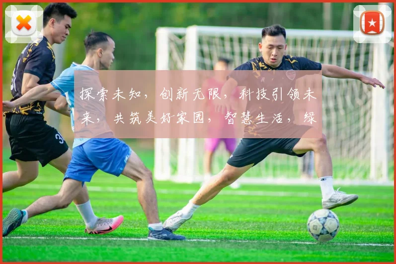 探索未知，创新无限，科技引领未来，共筑美好家园，智慧生活，绿色出行，