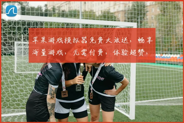 苹果游戏模拟器免费大放送，畅享海量游戏，无需付费，体验超赞，速来下载，尽情享受